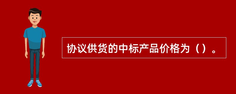 协议供货的中标产品价格为（）。