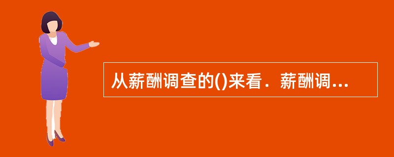 从薪酬调查的()来看．薪酬调查可以分为薪酬市场调查和员工薪酬满意度调查．