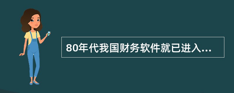 80年代我国财务软件就已进入融入西方管理理念的ERP财务软件阶段。