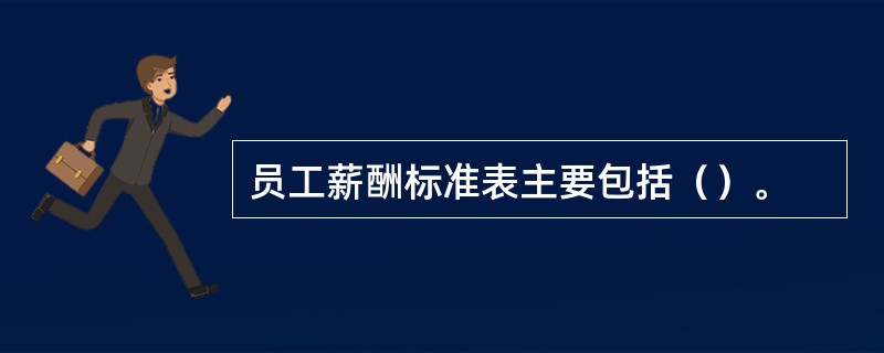 员工薪酬标准表主要包括（）。