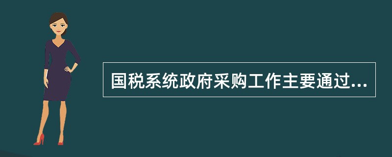 国税系统政府采购工作主要通过（）工作架构组织实施。