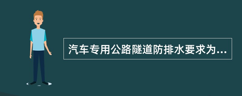 汽车专用公路隧道防排水要求为（）