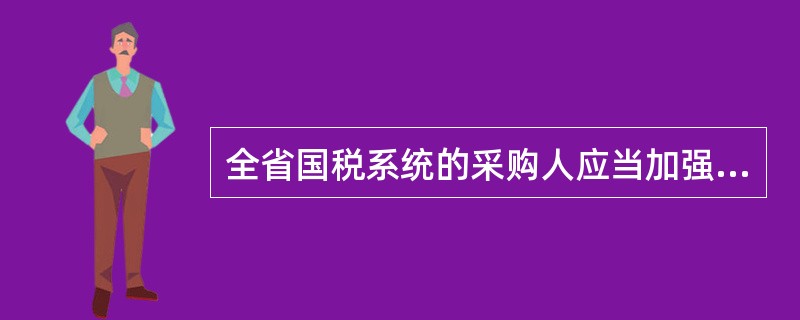 全省国税系统的采购人应当加强政府采购基础管理工作，建立采购文件档案管理制度。档案