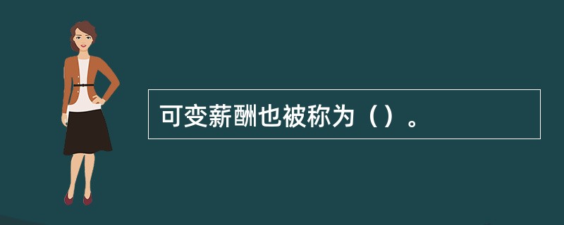 可变薪酬也被称为（）。