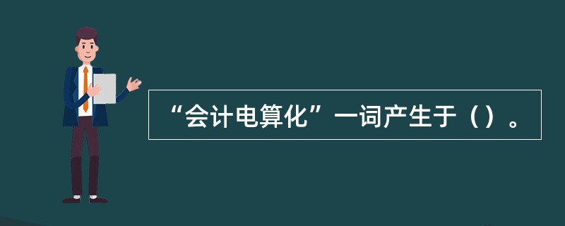 “会计电算化”一词产生于（）。