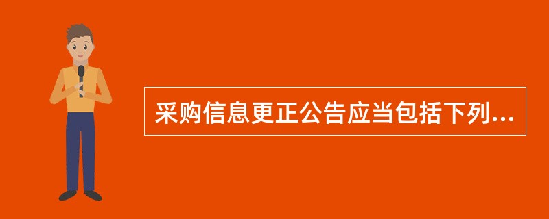 采购信息更正公告应当包括下列内容（）。