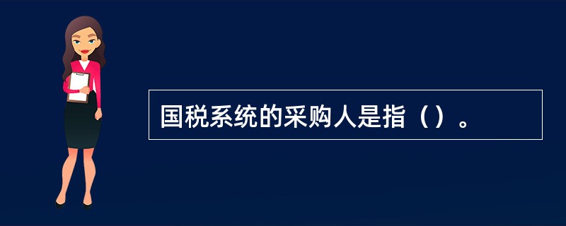 国税系统的采购人是指（）。