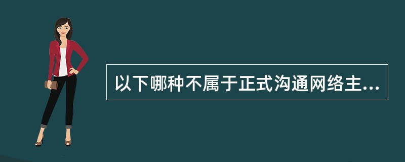 以下哪种不属于正式沟通网络主要的小群体网络类型？（）