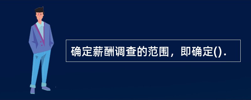 确定薪酬调查的范围，即确定()．