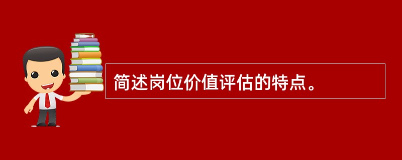 简述岗位价值评估的特点。