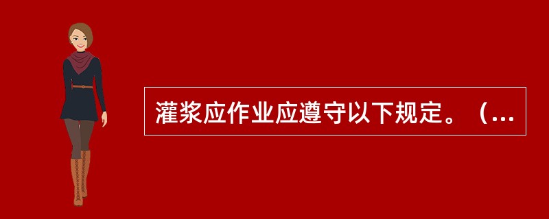 灌浆应作业应遵守以下规定。（）。