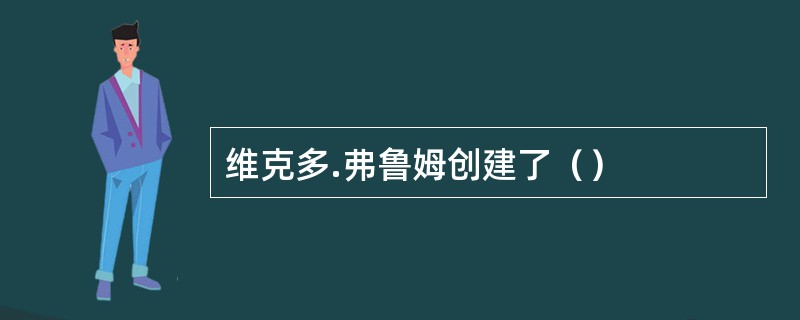 维克多.弗鲁姆创建了（）