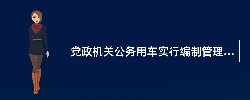 党政机关公务用车实行编制管理。车辆编制根据（）等因素确定。