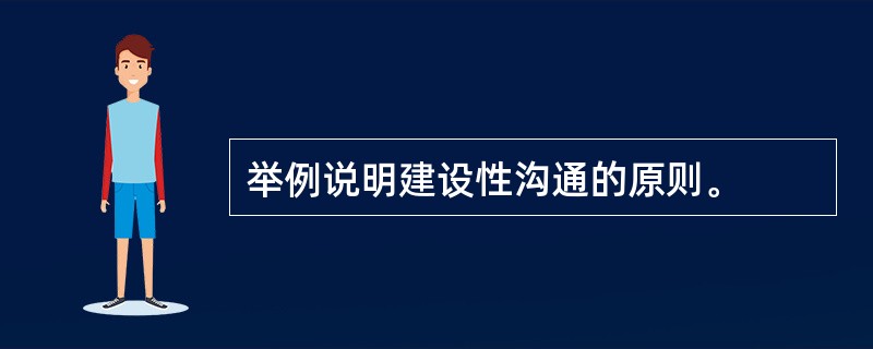 举例说明建设性沟通的原则。