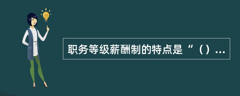 职务等级薪酬制的特点是“（）”。