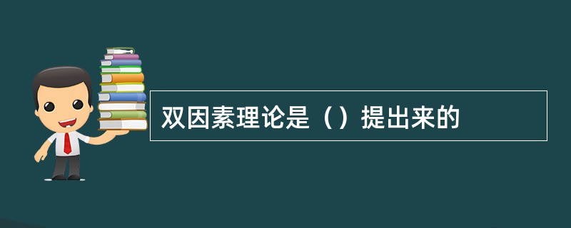 双因素理论是（）提出来的