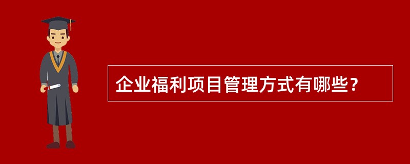 企业福利项目管理方式有哪些？