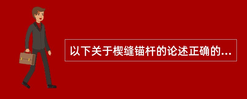 以下关于楔缝锚杆的论述正确的是（）