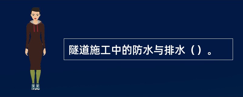 隧道施工中的防水与排水（）。