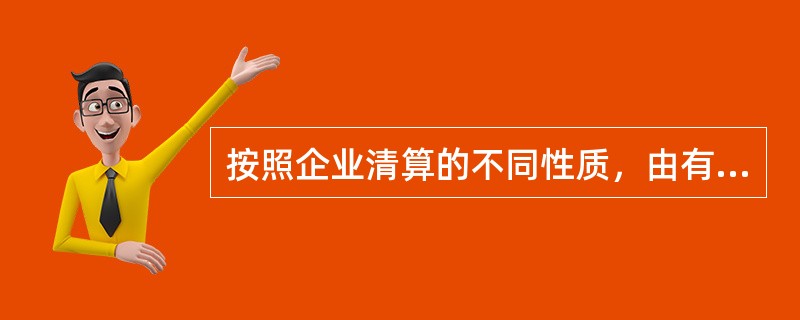 按照企业清算的不同性质，由有关主管机关按规定成立清算机构组织的清算是（）。