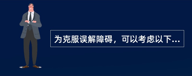 为克服误解障碍，可以考虑以下几点（）。