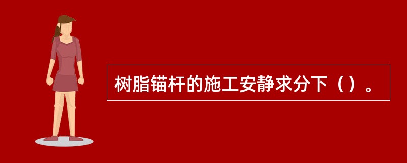 树脂锚杆的施工安静求分下（）。