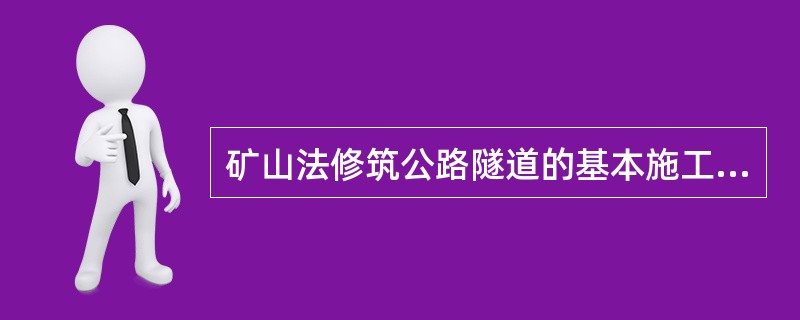 矿山法修筑公路隧道的基本施工方法有（）。