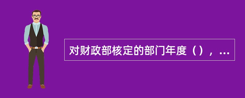 对财政部核定的部门年度（），当年未使用的资金按项目支出结余资金管理。