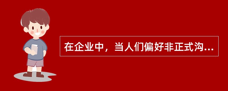 在企业中，当人们偏好非正式沟通时，说明正式沟通出现了问题。