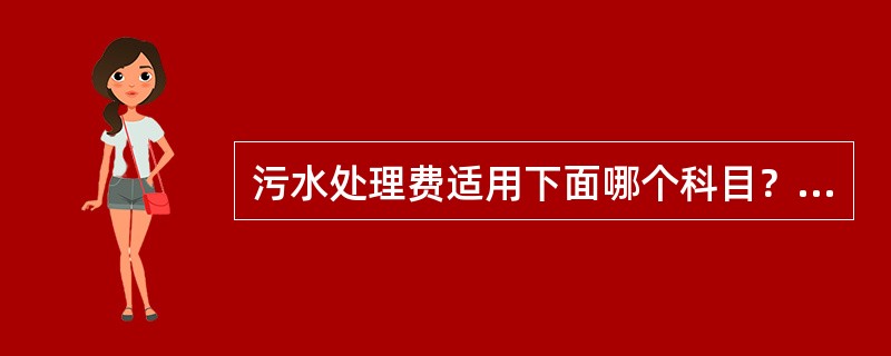 污水处理费适用下面哪个科目？（）