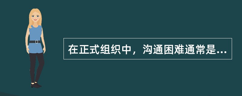 在正式组织中，沟通困难通常是组织管理系统出现了问题，而不是产生问题的原因。