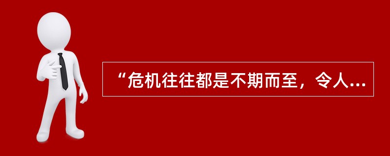 “危机往往都是不期而至，令人措手不及”说明了企业危机管理的（）特征。