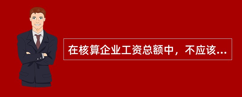 在核算企业工资总额中，不应该包括的项目有（）。