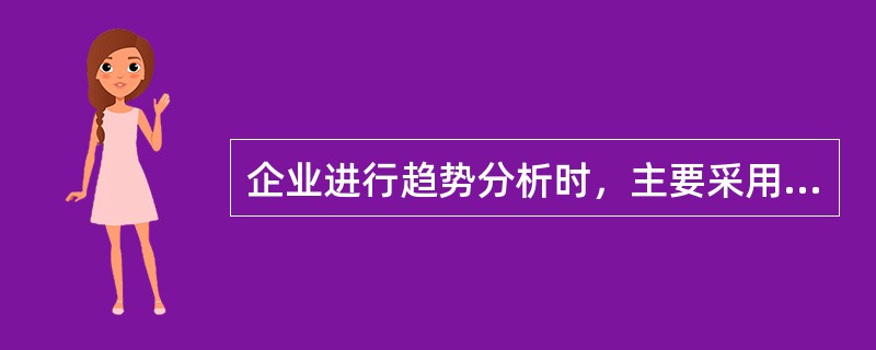 企业进行趋势分析时，主要采用的具体分析方法有（）。