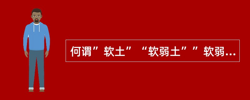 何谓”软土”“软弱土””软弱地基”？