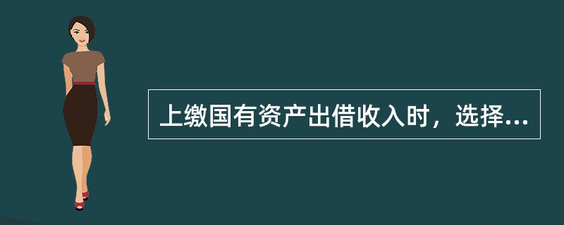 上缴国有资产出借收入时，选择（）收入项。