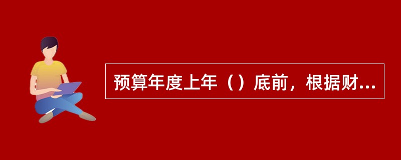 预算年度上年（）底前，根据财政部的整体要求，各级预算单位逐级对预算编制工作进行布