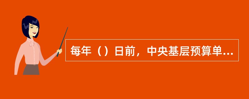 每年（）日前，中央基层预算单位对截止上年12月31日保留的所有账户填写《中央预算