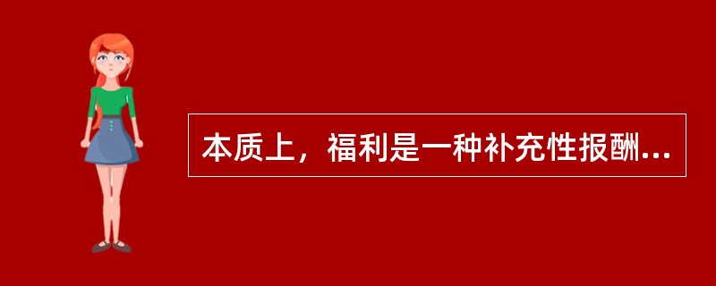 本质上，福利是一种补充性报酬，它往往不以货币形式直接支付给员工，而是以服务或实物