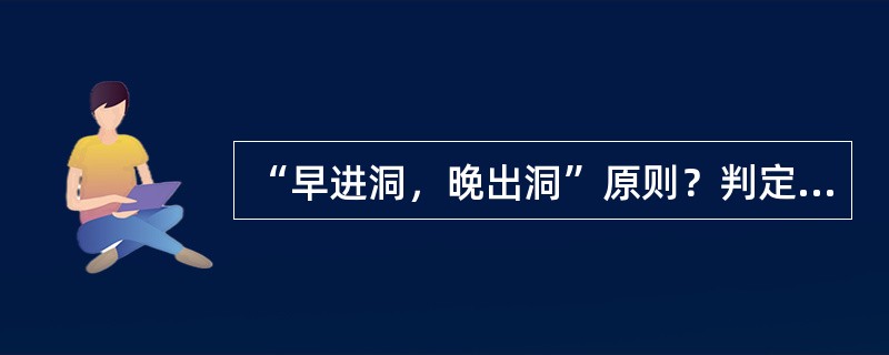 “早进洞，晚出洞”原则？判定标准？