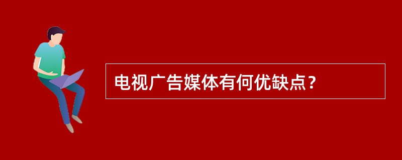 电视广告媒体有何优缺点？