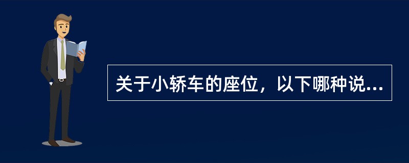 关于小轿车的座位，以下哪种说法不正确？（）