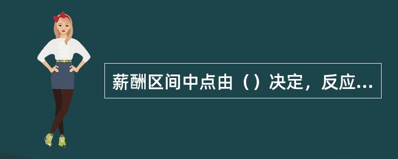 薪酬区间中点由（）决定，反应了收到良好培训的员工在其工作达到规定标准时，应该得到