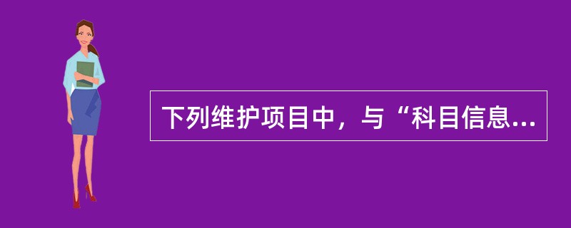 下列维护项目中，与“科目信息”无关的是（）。