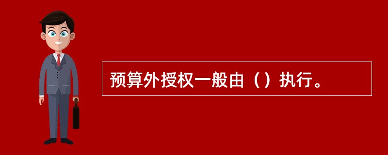 预算外授权一般由（）执行。