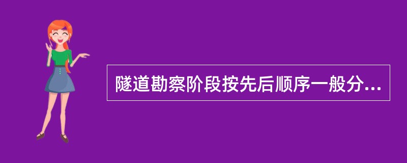 隧道勘察阶段按先后顺序一般分为（）