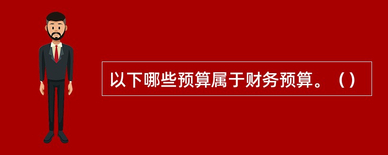 以下哪些预算属于财务预算。（）