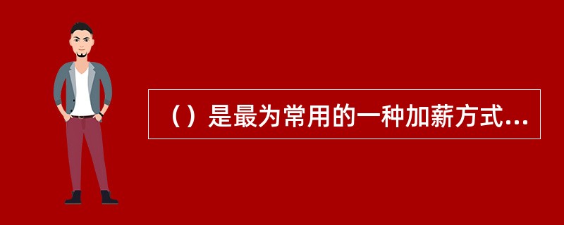 （）是最为常用的一种加薪方式，它体现了对已发生的工作行为或已取得的绩效成果的认可