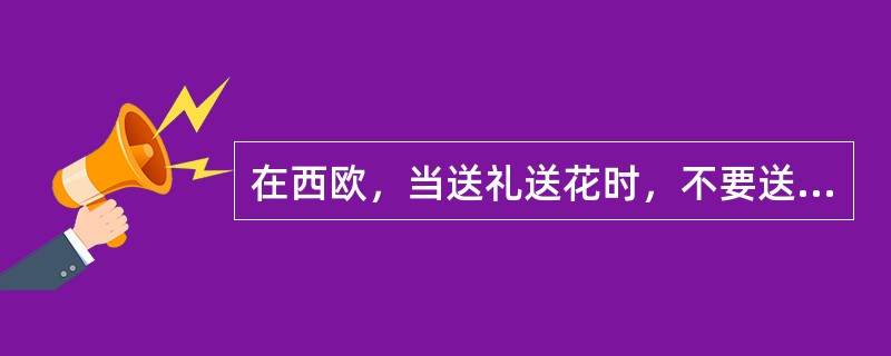 在西欧，当送礼送花时，不要送（）