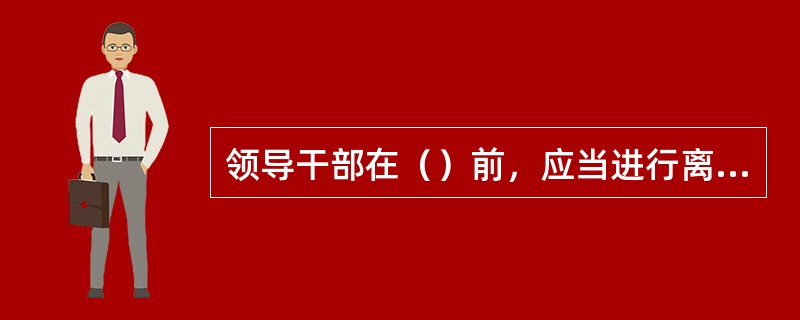 领导干部在（）前，应当进行离任经济责任审计。